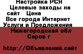 Настройка РСЯ. Целевые заходы на сайт › Цена ­ 5000-10000 - Все города Интернет » Услуги и Предложения   . Нижегородская обл.,Саров г.